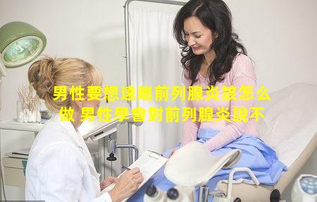 男性要想遠離前列腺炎該怎么做 男性學會對前列腺炎說不